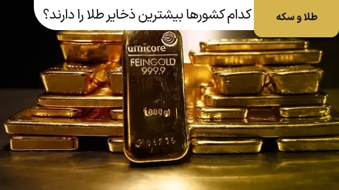 کدام کشورها بیشترین ذخایر طلا را در جهان دارند؟