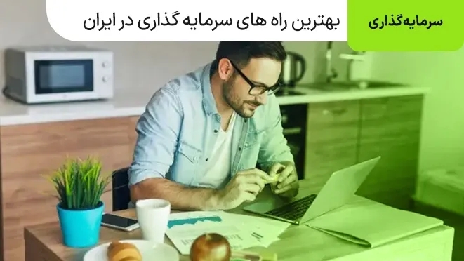بهترین راه های سرمایه گذاری در ایران چیست؟ 