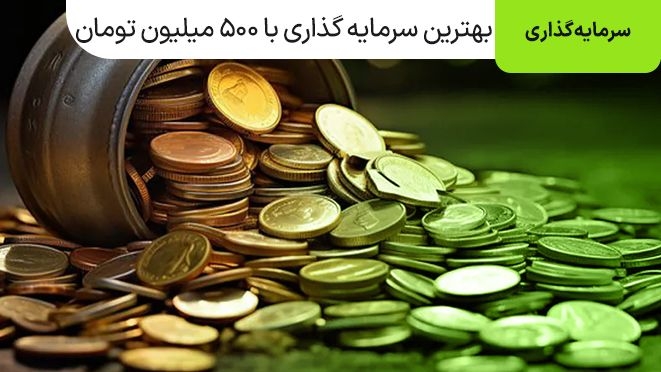 بهترین سرمایه گذاری با ۵۰۰ میلیون تومان در سال ۱۴۰۴
